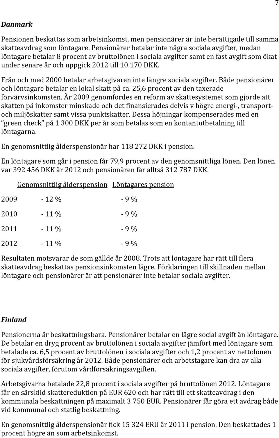 Från och med 2000 betalar arbetsgivaren inte längre sociala avgifter. Både pensionärer och löntagare betalar en lokal skatt på ca. 25,6 procent av den taxerade förvärvsinkomsten.