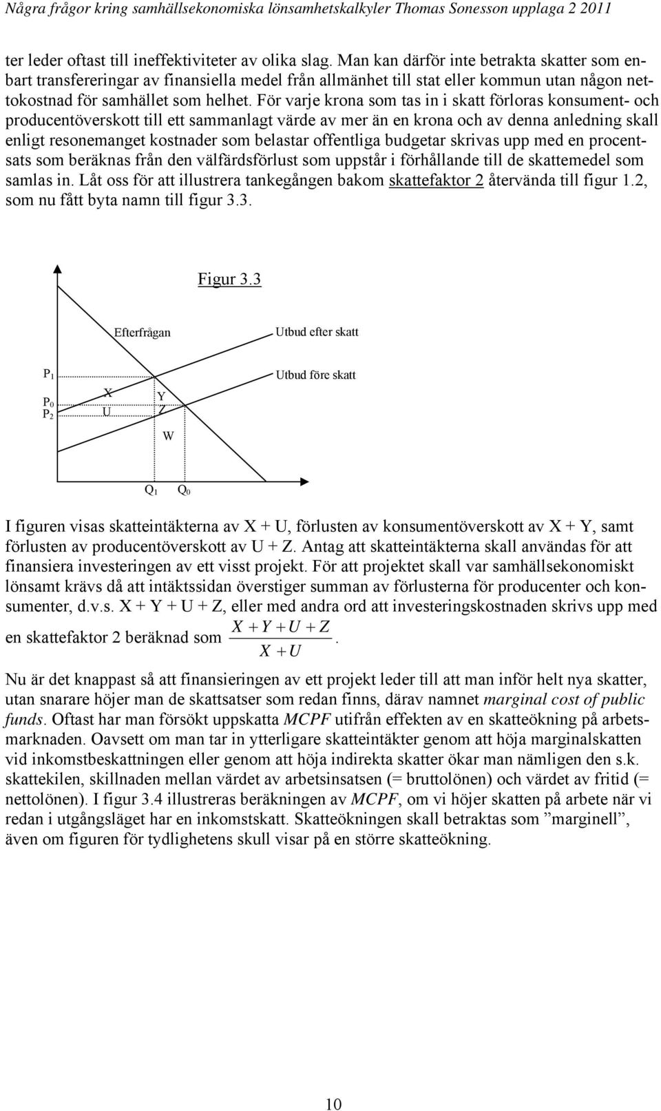 För varje krona som tas in i skatt förloras konsument- och producentöverskott till ett sammanlagt värde av mer än en krona och av denna anledning skall enligt resonemanget kostnader som belastar