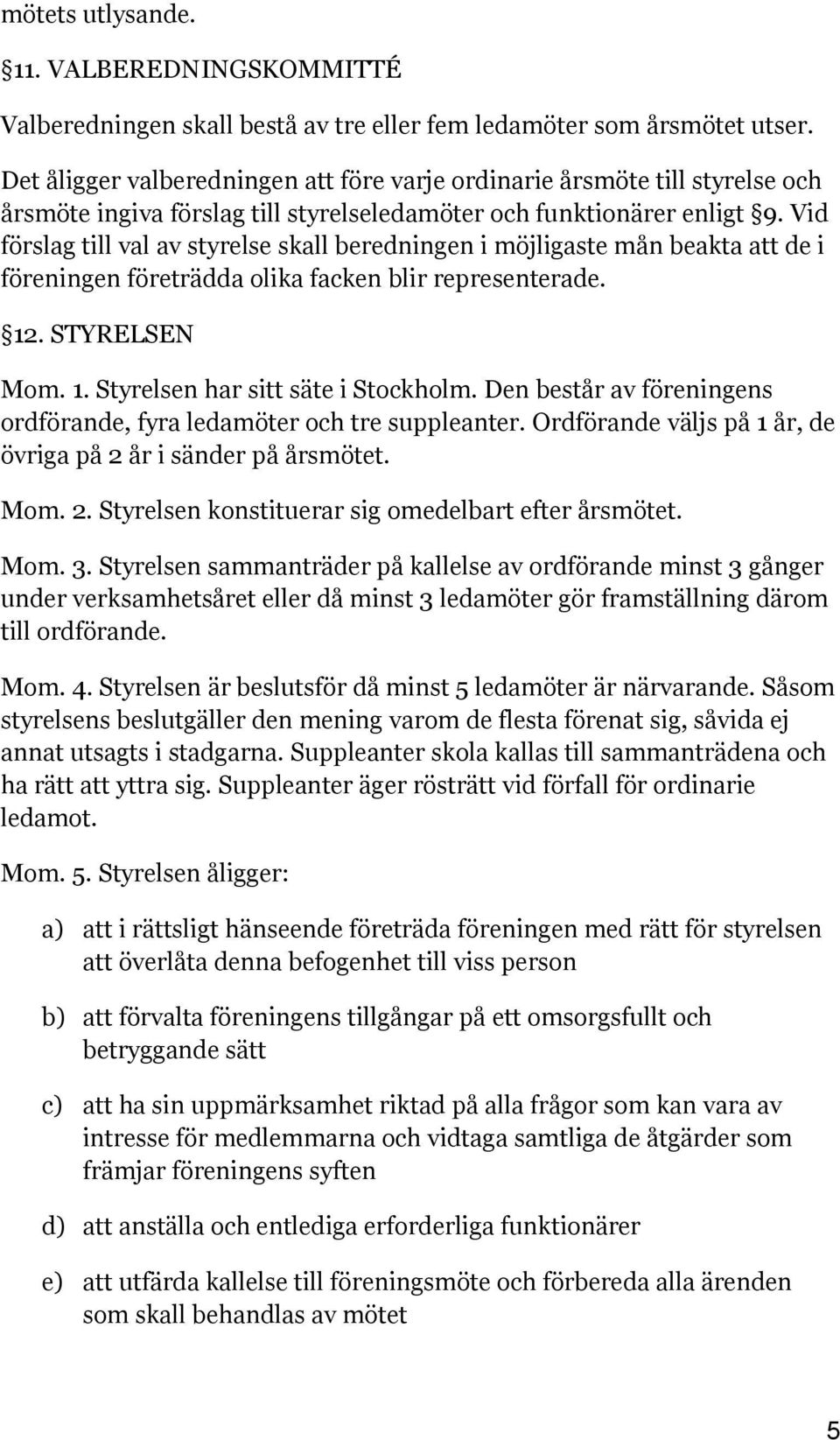 Vid förslag till val av styrelse skall beredningen i möjligaste mån beakta att de i föreningen företrädda olika facken blir representerade. 12. STYRELSEN Mom. 1. Styrelsen har sitt säte i Stockholm.