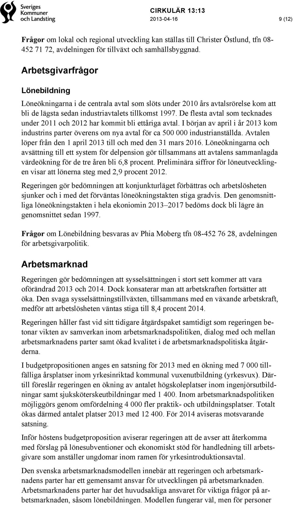 De flesta avtal som tecknades under 2011 och 2012 har kommit bli ettåriga avtal. I början av april i år 2013 kom industrins parter överens om nya avtal för ca 500 000 industrianställda.