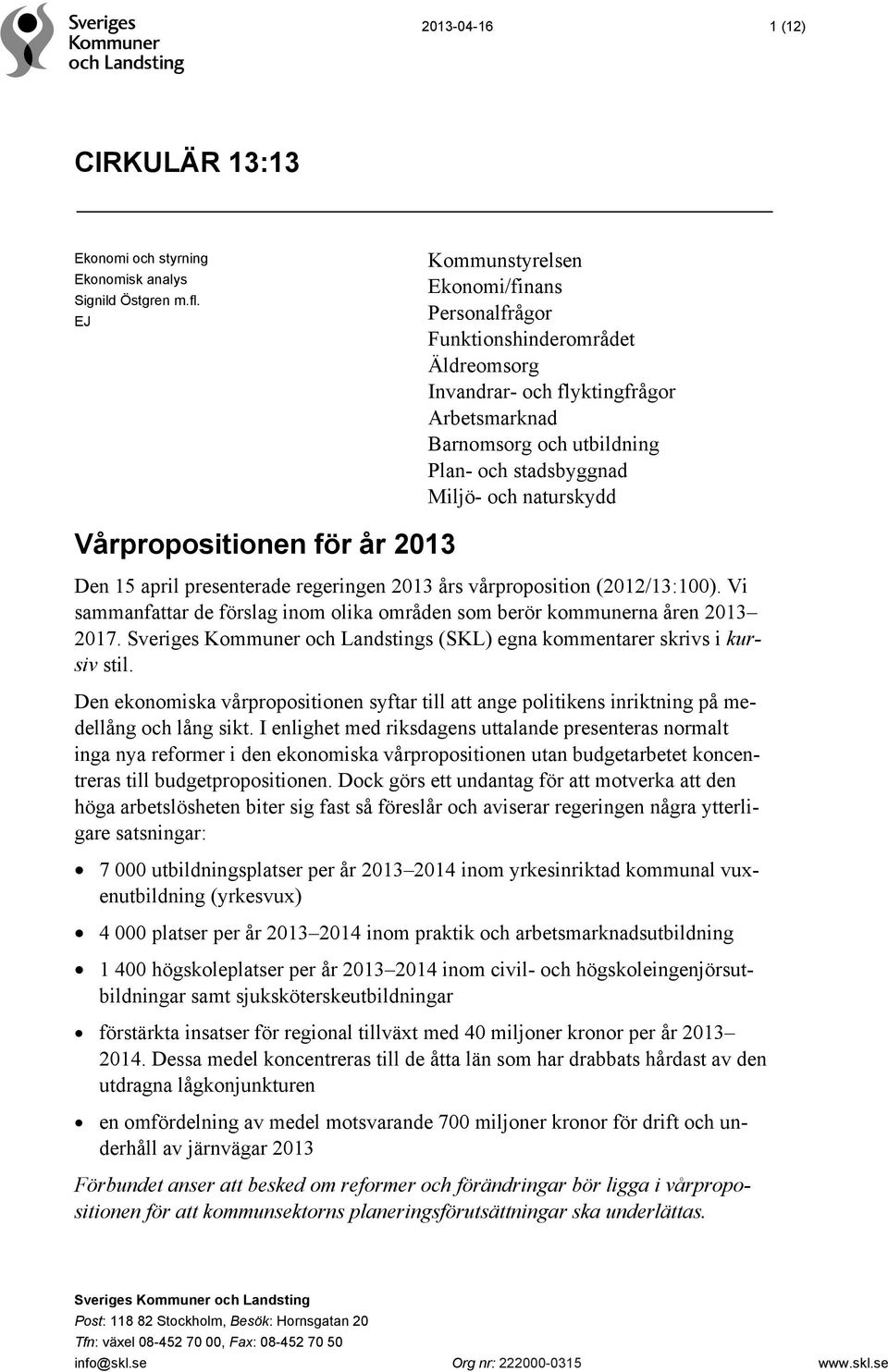 Vårpropositionen för år 2013 Den 15 april presenterade regeringen 2013 års vårproposition (2012/13:100). Vi sammanfattar de förslag inom olika områden som berör kommunerna åren 2013 2017.