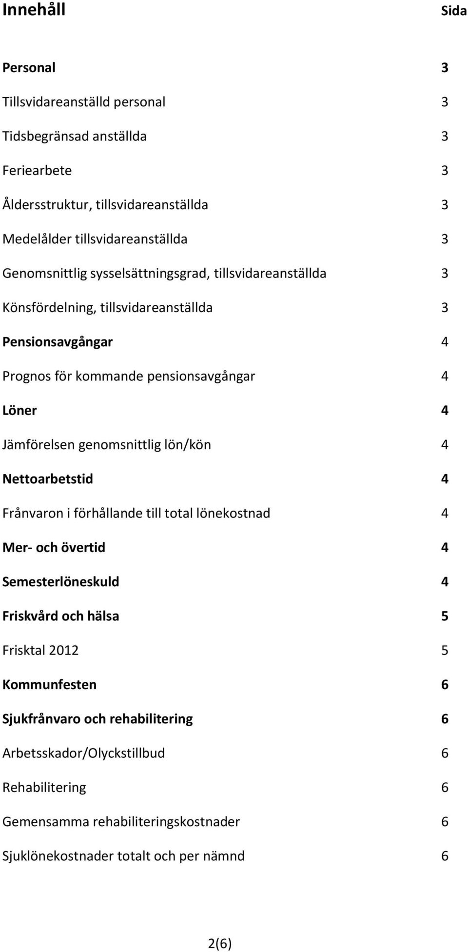 Jämförelsen genomsnittlig lön/kön 4 Nettoarbetstid 4 Frånvaron i förhållande till total lönekostnad 4 Mer- och övertid 4 Semesterlöneskuld 4 Friskvård och hälsa 5 Frisktal