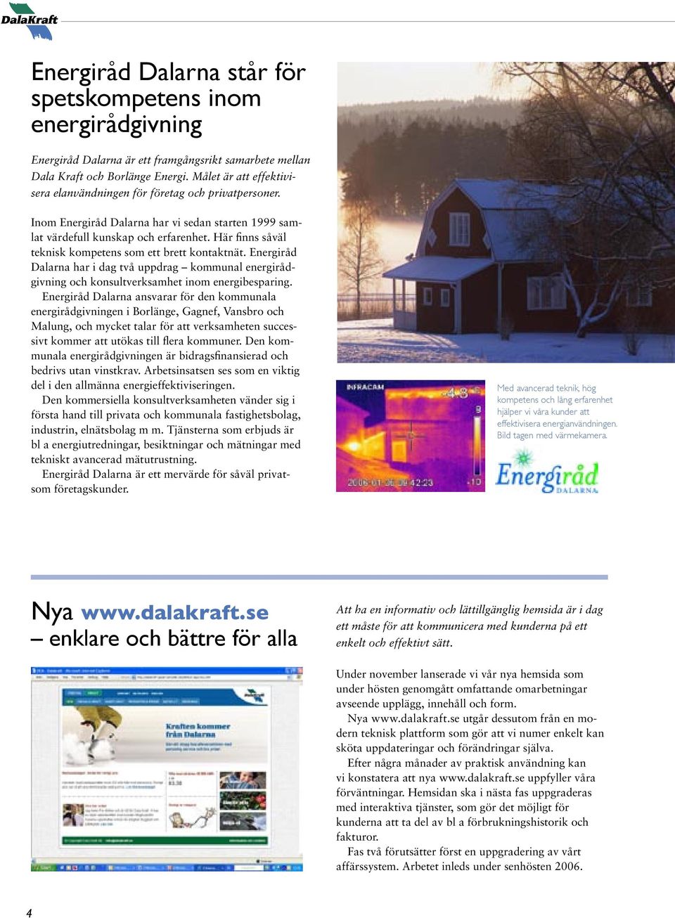 Här finns såväl teknisk kompetens som ett brett kontaktnät. Energiråd Dalarna har i dag två uppdrag kommunal energirådgivning och konsultverksamhet inom energibesparing.