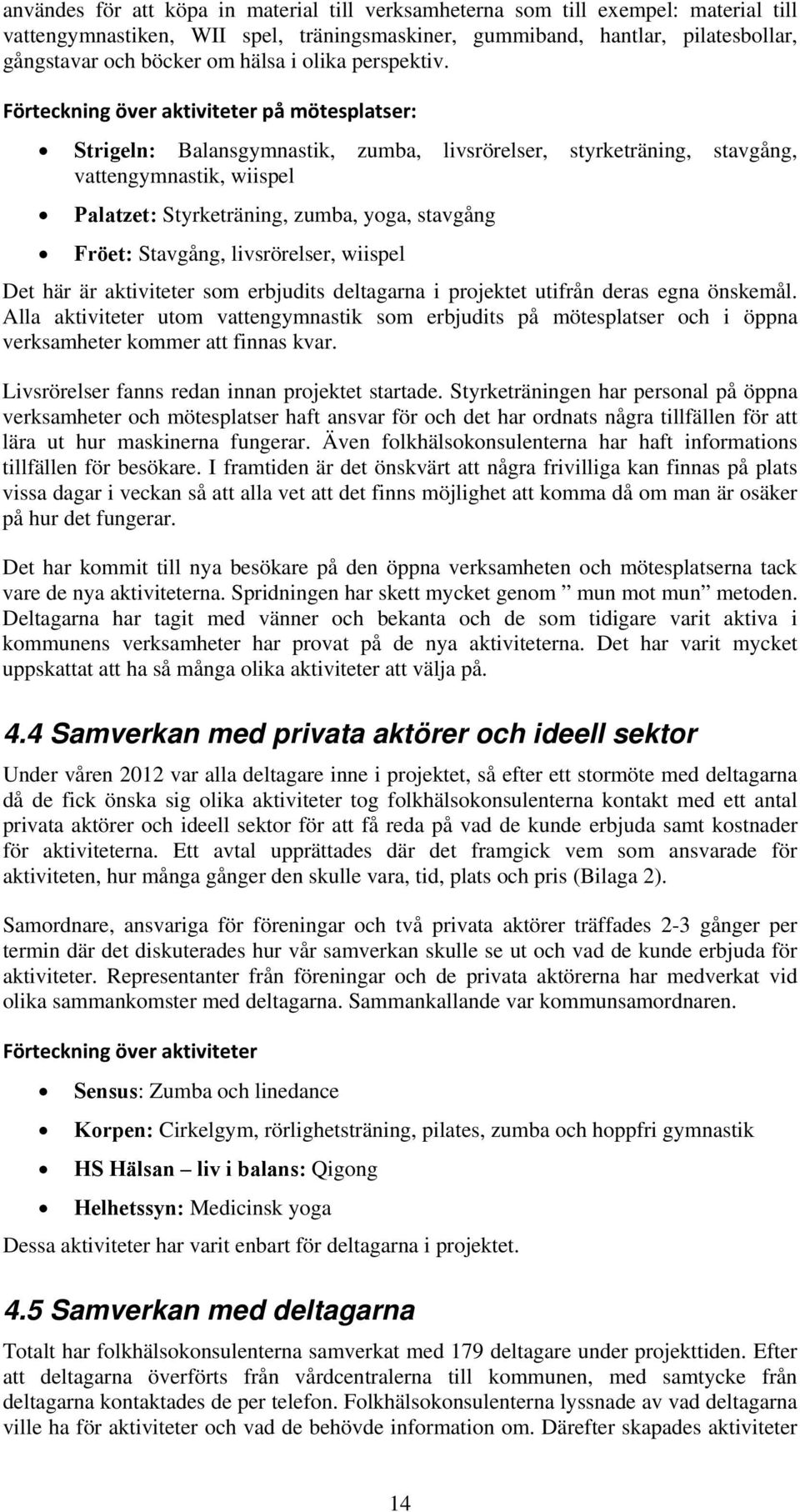 Förteckning över aktiviteter på mötesplatser: Strigeln: Balansgymnastik, zumba, livsrörelser, styrketräning, stavgång, vattengymnastik, wiispel Palatzet: Styrketräning, zumba, yoga, stavgång Fröet:
