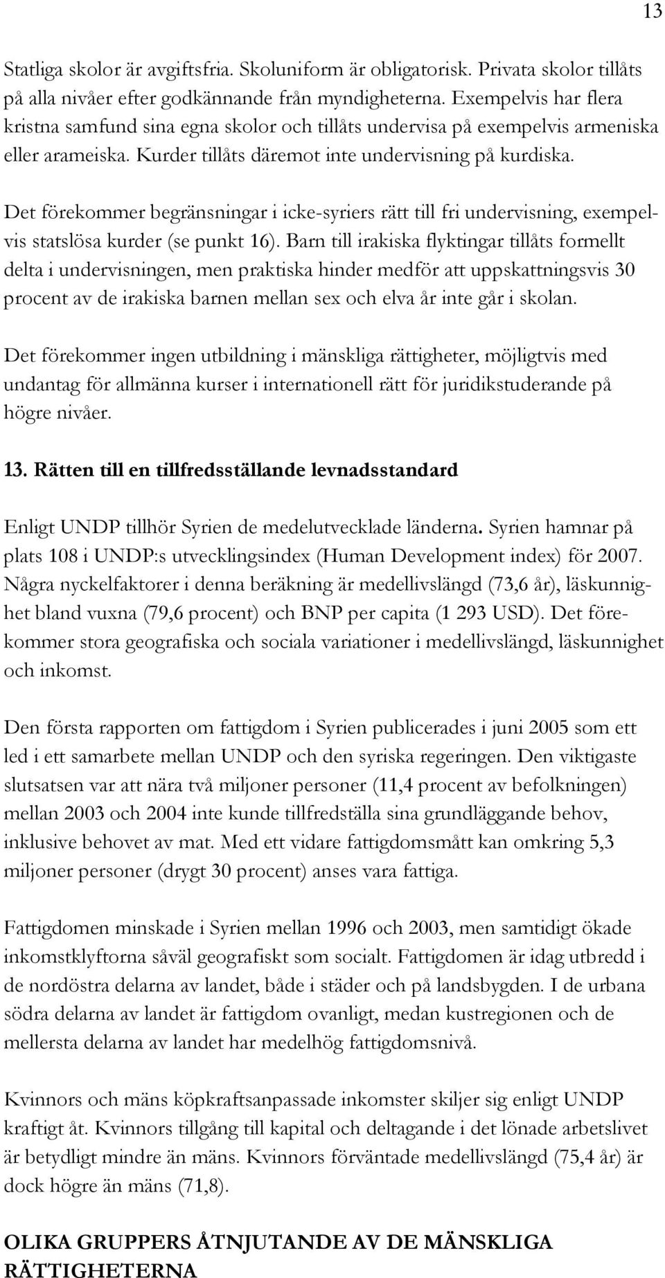 Det förekommer begränsningar i icke-syriers rätt till fri undervisning, exempelvis statslösa kurder (se punkt 16).