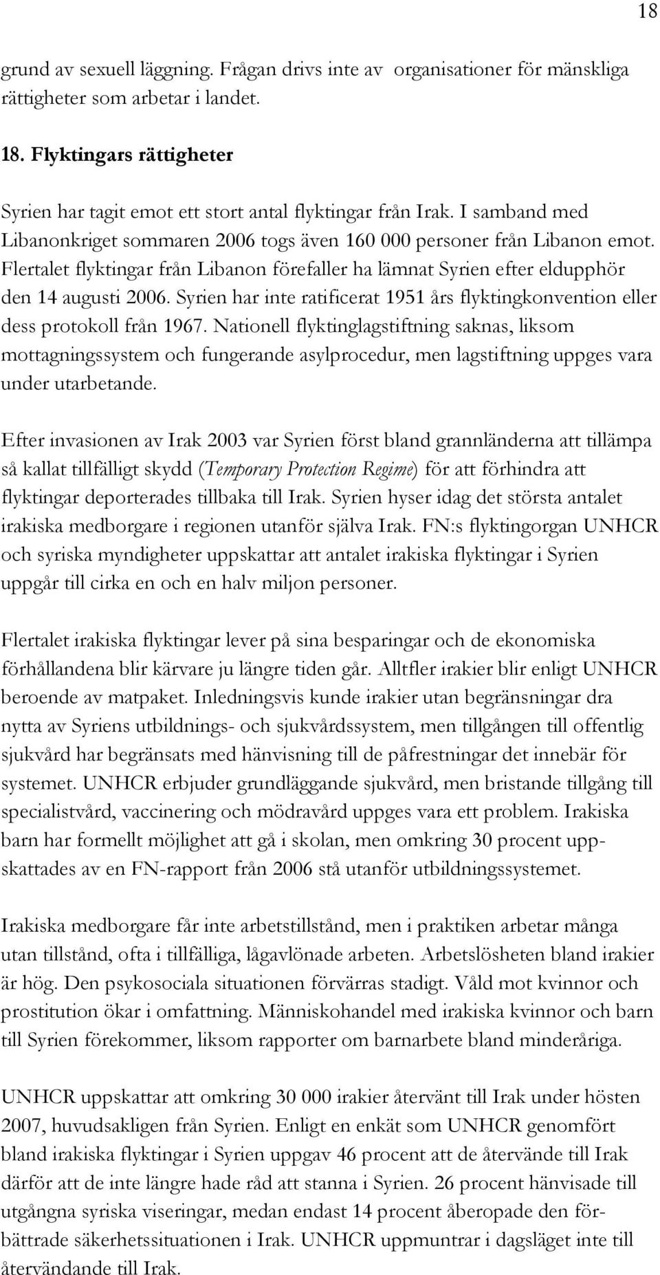 Flertalet flyktingar från Libanon förefaller ha lämnat Syrien efter eldupphör den 14 augusti 2006. Syrien har inte ratificerat 1951 års flyktingkonvention eller dess protokoll från 1967.