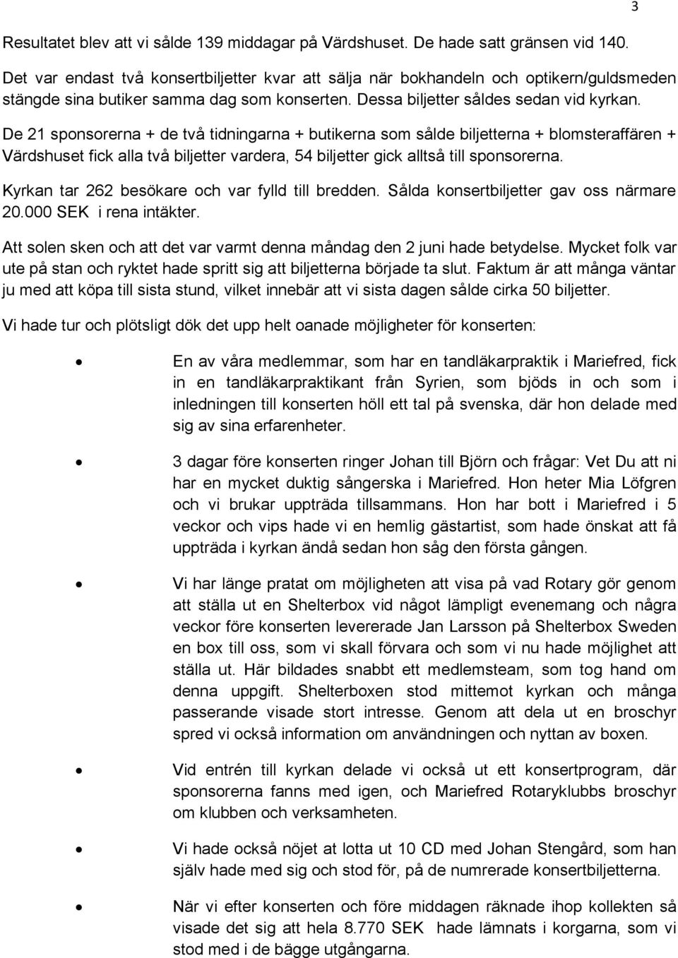 De 21 sponsorerna + de två tidningarna + butikerna som sålde biljetterna + blomsteraffären + Värdshuset fick alla två biljetter vardera, 54 biljetter gick alltså till sponsorerna.