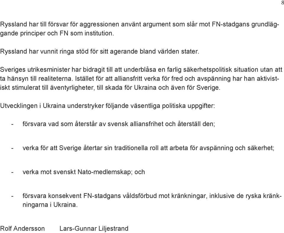 Sveriges utrikesminister har bidragit till att underblåsa en farlig säkerhetspolitisk situation utan att ta hänsyn till realiteterna.