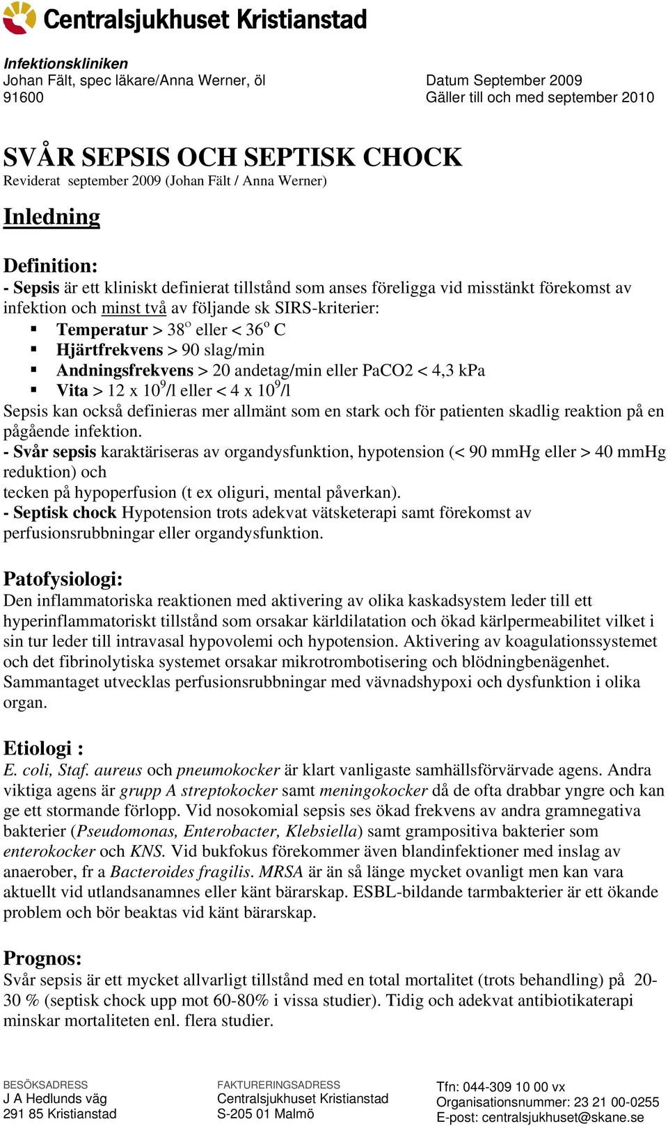 eller < 36 o C Hjärtfrekvens > 90 slag/min Andningsfrekvens > 20 andetag/min eller PaCO2 < 4,3 kpa Vita > 12 x 10 9 /l eller < 4 x 10 9 /l Sepsis kan också definieras mer allmänt som en stark och för