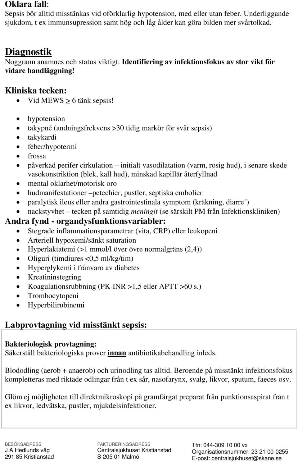 hypotension takypné (andningsfrekvens >30 tidig markör för svår sepsis) takykardi feber/hypotermi frossa påverkad perifer cirkulation initialt vasodilatation (varm, rosig hud), i senare skede