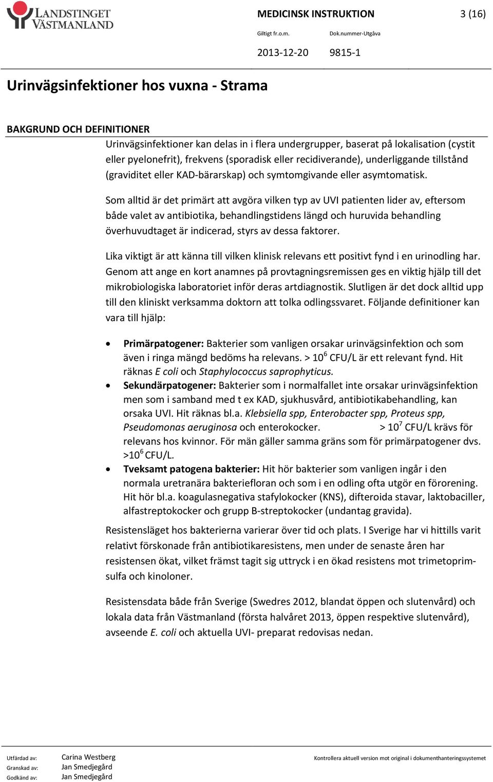 Som alltid är det primärt att avgöra vilken typ av UVI patienten lider av, eftersom både valet av antibiotika, behandlingstidens längd och huruvida behandling överhuvudtaget är indicerad, styrs av