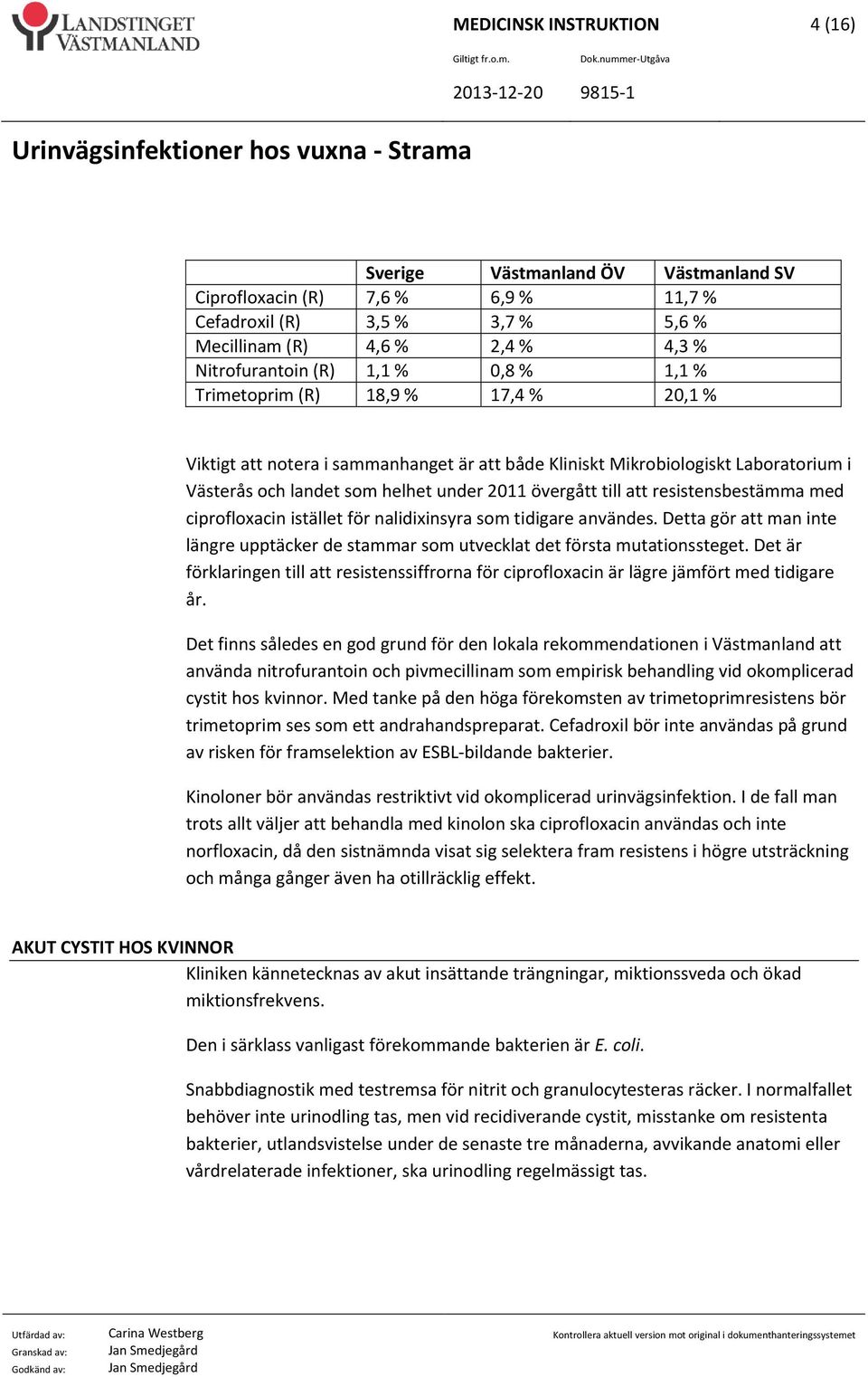 resistensbestämma med ciprofloxacin istället för nalidixinsyra som tidigare användes. Detta gör att man inte längre upptäcker de stammar som utvecklat det första mutationssteget.