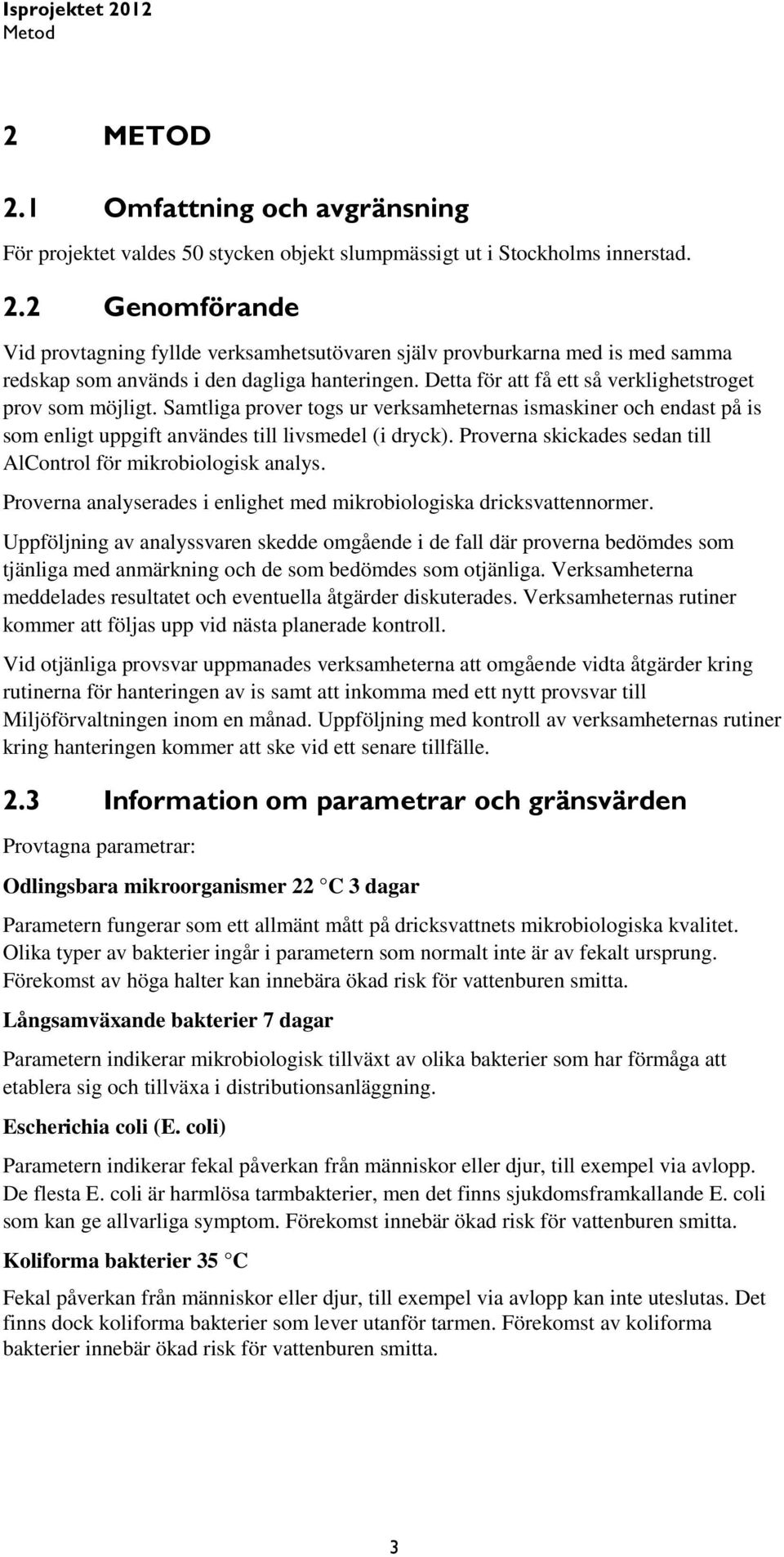 Proverna skickades sedan till AlControl för mikrobiologisk analys. Proverna analyserades i enlighet med mikrobiologiska dricksvattennormer.