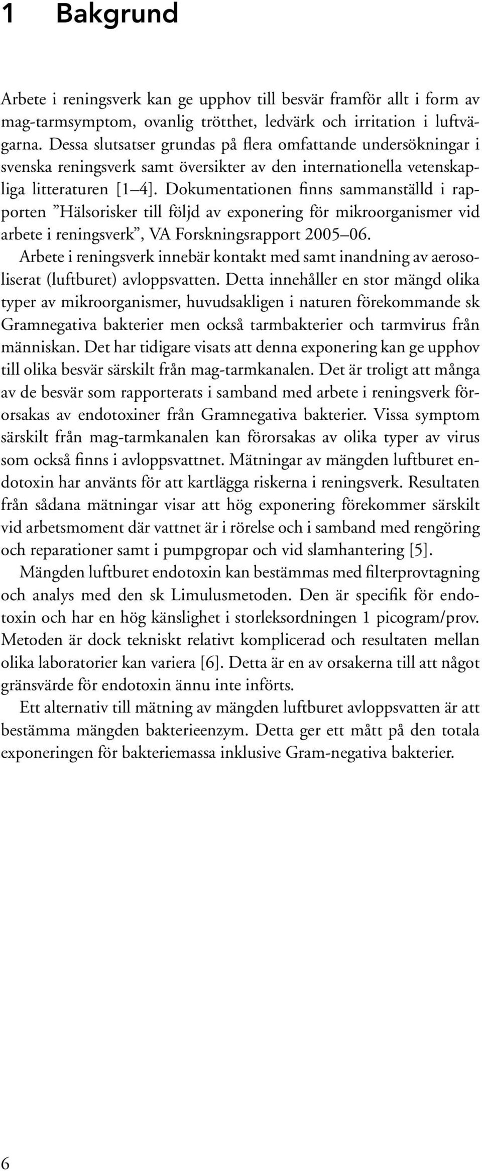 Dokumentationen finns sammanställd i rapporten Hälsorisker till följd av exponering för mikroorganismer vid arbete i reningsverk, VA Forskningsrapport 2005 06.