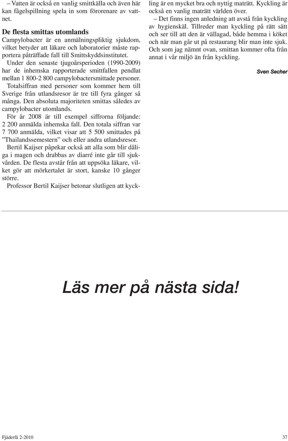 Under den senaste tjugoårsperioden (1990-2009) har de inhemska rapporterade smittfallen pendlat mellan 1 800-2 800 campylobactersmittade personer.