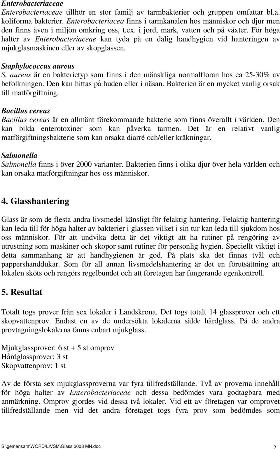 För höga halter av Enterobacteriaceae kan tyda på en dålig handhygien vid hanteringen av mjukglasmaskinen eller av skopglassen. Staphylococcus aureus S.