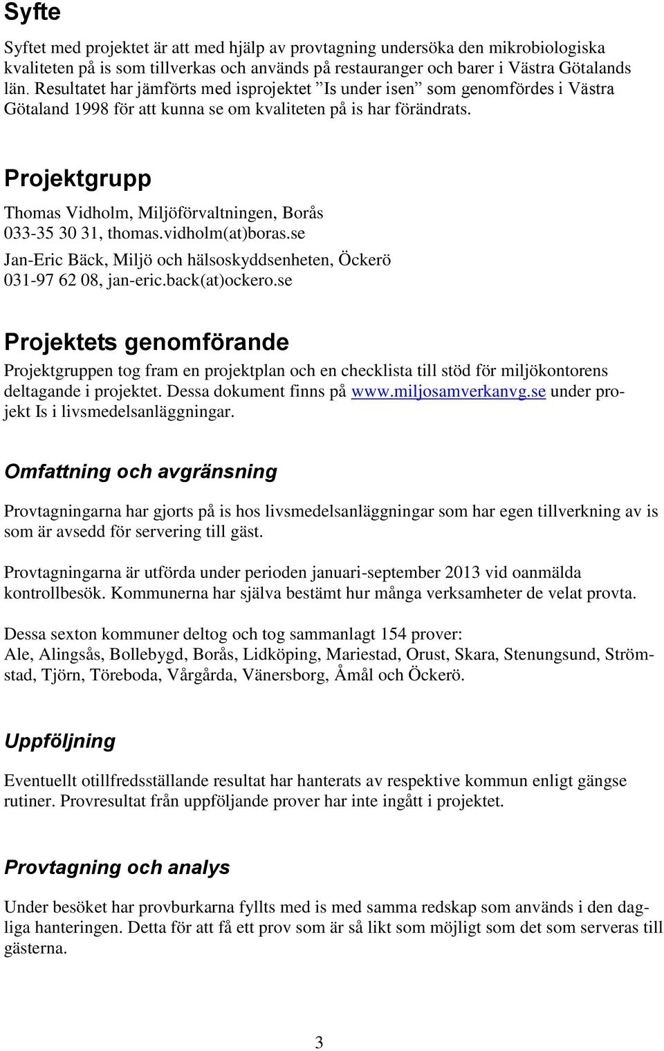 Projektgrupp Thomas Vidholm, Miljöförvaltningen, Borås 033-35 30 31, thomas.vidholm(at)boras.se Jan-Eric Bäck, Miljö och hälsoskyddsenheten, Öckerö 031-97 62 08, jan-eric.back(at)ockero.