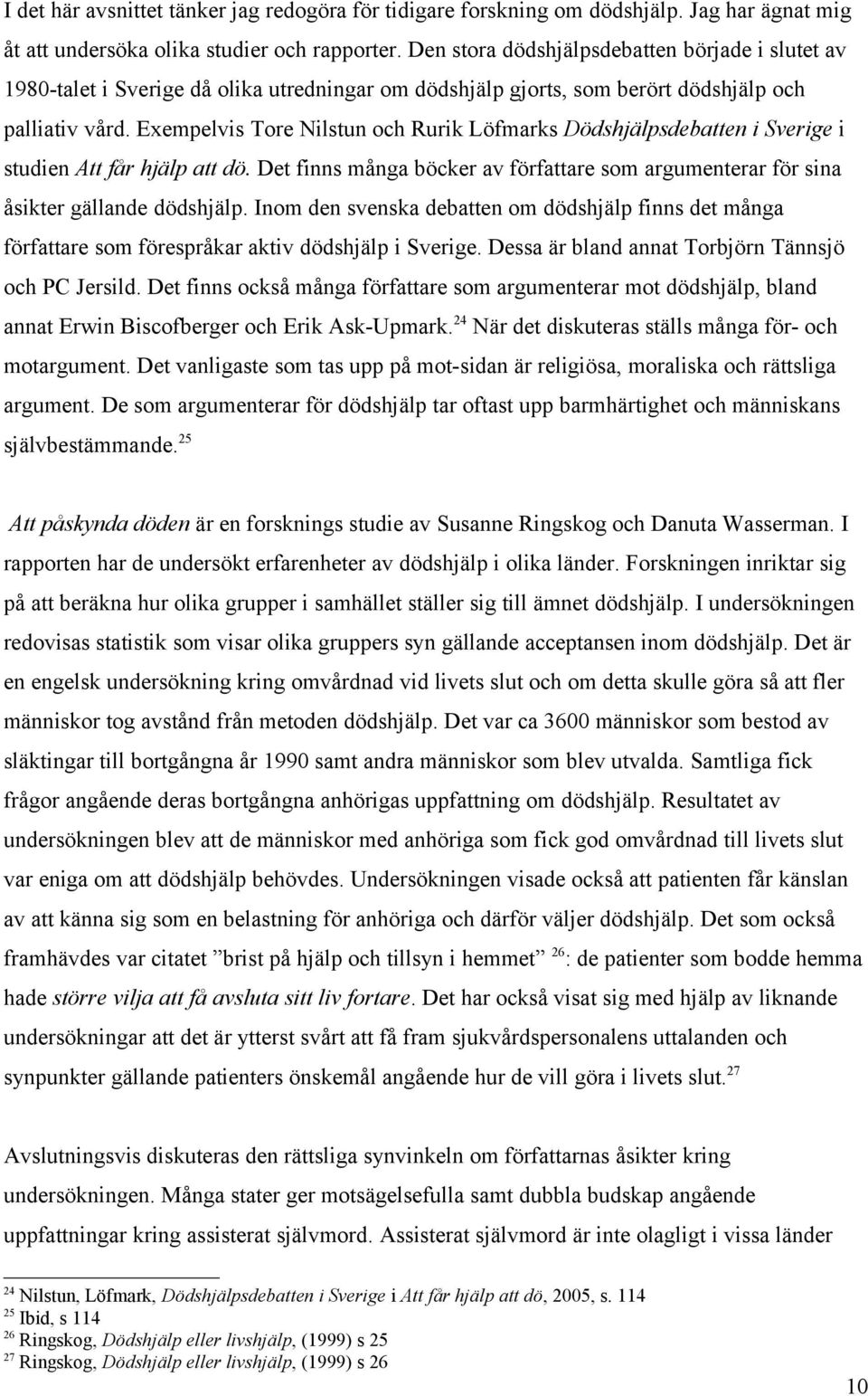 Exempelvis Tore Nilstun och Rurik Löfmarks Dödshjälpsdebatten i Sverige i studien Att får hjälp att dö. Det finns många böcker av författare som argumenterar för sina åsikter gällande dödshjälp.