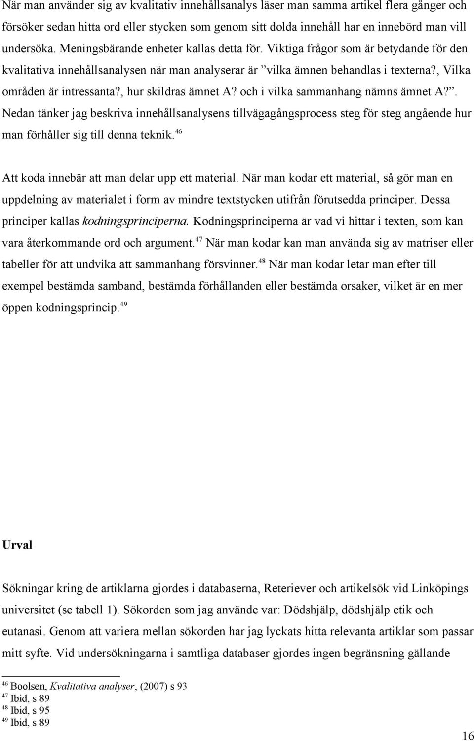 , hur skildras ämnet A? och i vilka sammanhang nämns ämnet A?. Nedan tänker jag beskriva innehållsanalysens tillvägagångsprocess steg för steg angående hur man förhåller sig till denna teknik.