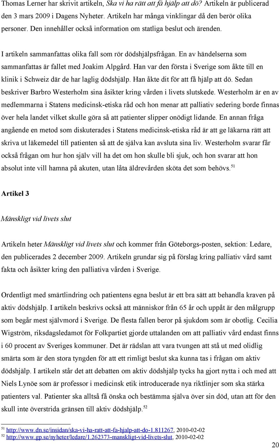 Han var den första i Sverige som åkte till en klinik i Schweiz där de har laglig dödshjälp. Han åkte dit för att få hjälp att dö.