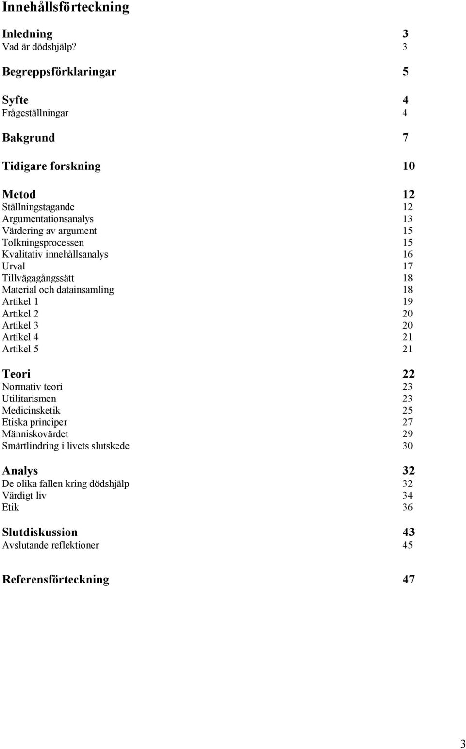 Tolkningsprocessen 15 Kvalitativ innehållsanalys 16 Urval 17 Tillvägagångssätt 18 Material och datainsamling 18 Artikel 1 19 Artikel 2 20 Artikel 3 20 Artikel 4 21