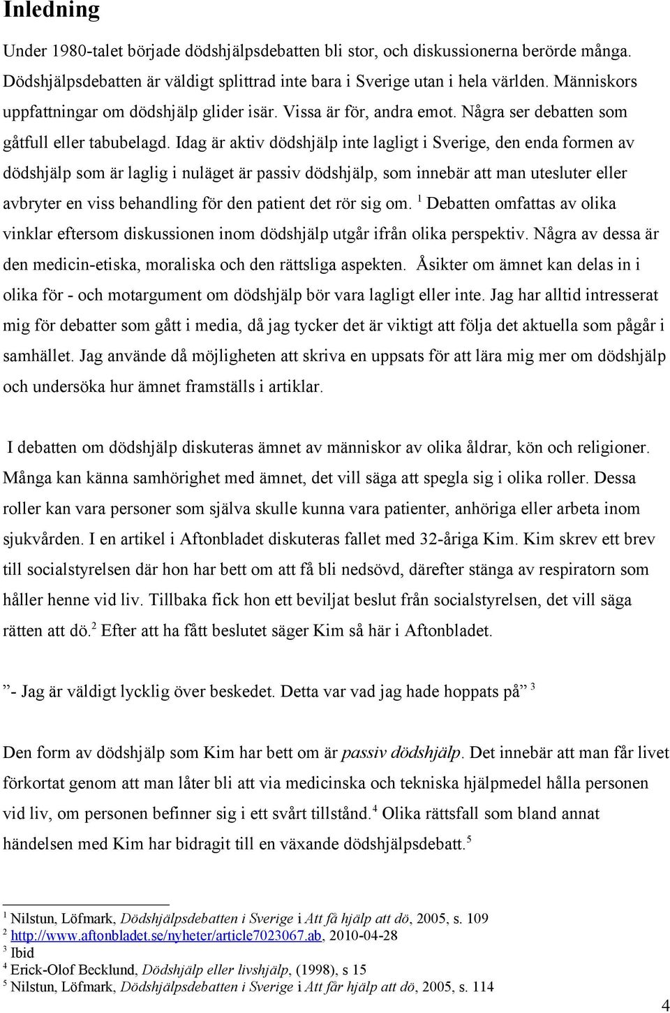 Idag är aktiv dödshjälp inte lagligt i Sverige, den enda formen av dödshjälp som är laglig i nuläget är passiv dödshjälp, som innebär att man utesluter eller avbryter en viss behandling för den