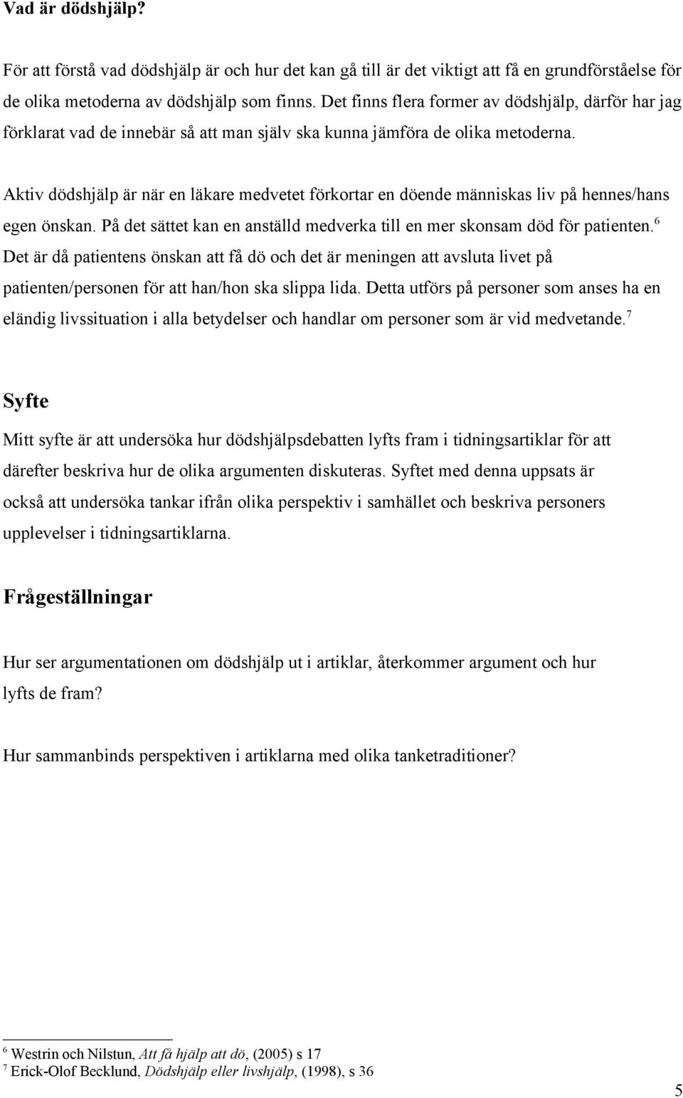 Aktiv dödshjälp är när en läkare medvetet förkortar en döende människas liv på hennes/hans egen önskan. På det sättet kan en anställd medverka till en mer skonsam död för patienten.