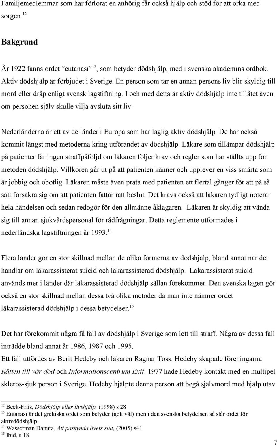 I och med detta är aktiv dödshjälp inte tillåtet även om personen själv skulle vilja avsluta sitt liv. Nederländerna är ett av de länder i Europa som har laglig aktiv dödshjälp.