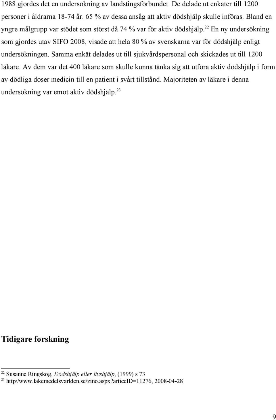 22 En ny undersökning som gjordes utav SIFO 2008, visade att hela 80 % av svenskarna var för dödshjälp enligt undersökningen.