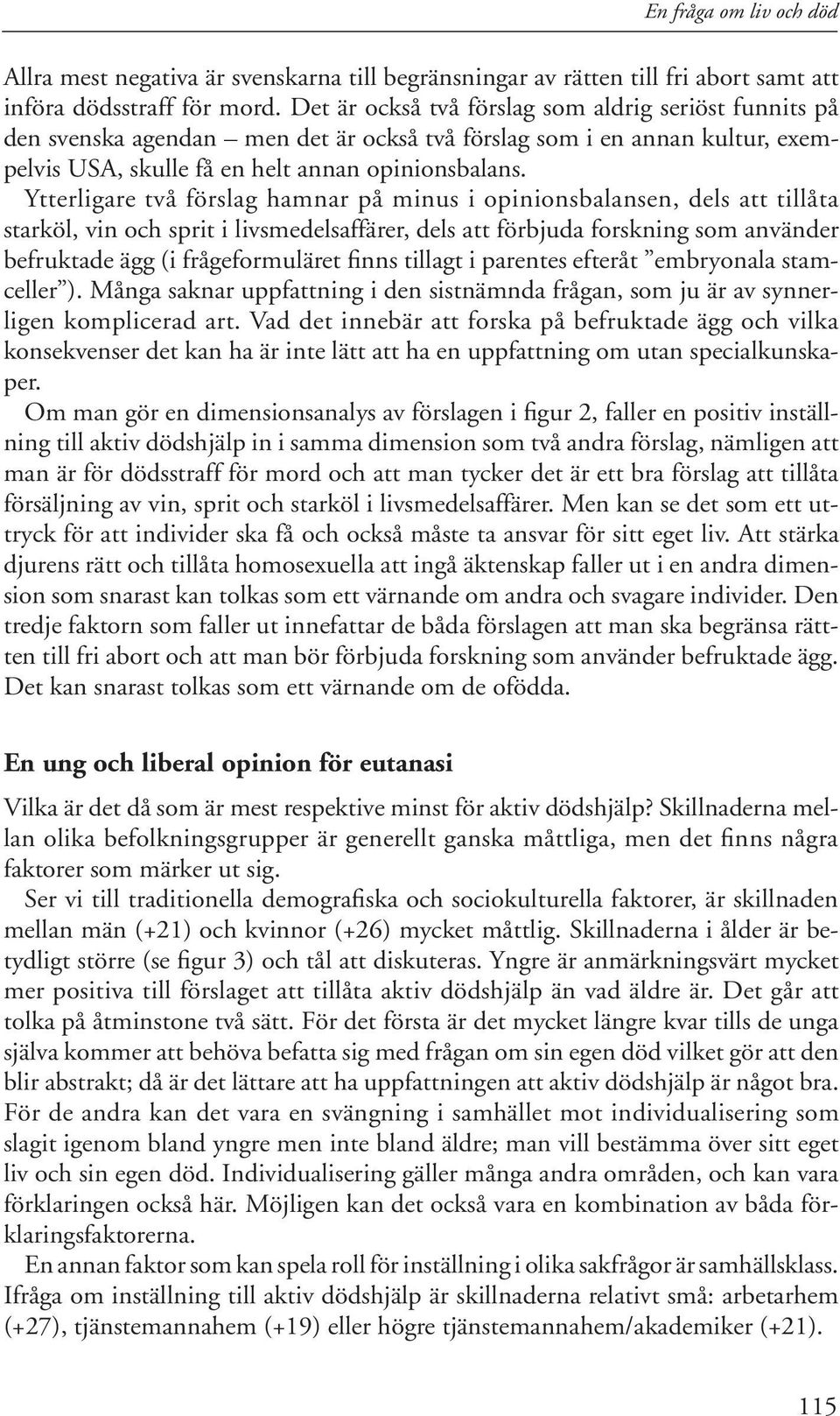 Ytterligare två förslag hamnar på minus i opinionsbalansen, dels att tillåta starköl, vin och sprit i livsmedelsaffärer, dels att förbjuda forskning som använder befruktade ägg (i frågeformuläret