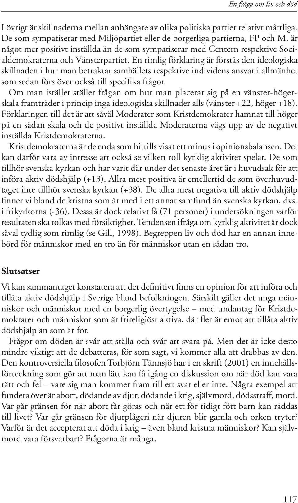 En rimlig förklaring är förstås den ideologiska skillnaden i hur man betraktar samhällets respektive individens ansvar i allmänhet som sedan förs över också till specifika frågor.