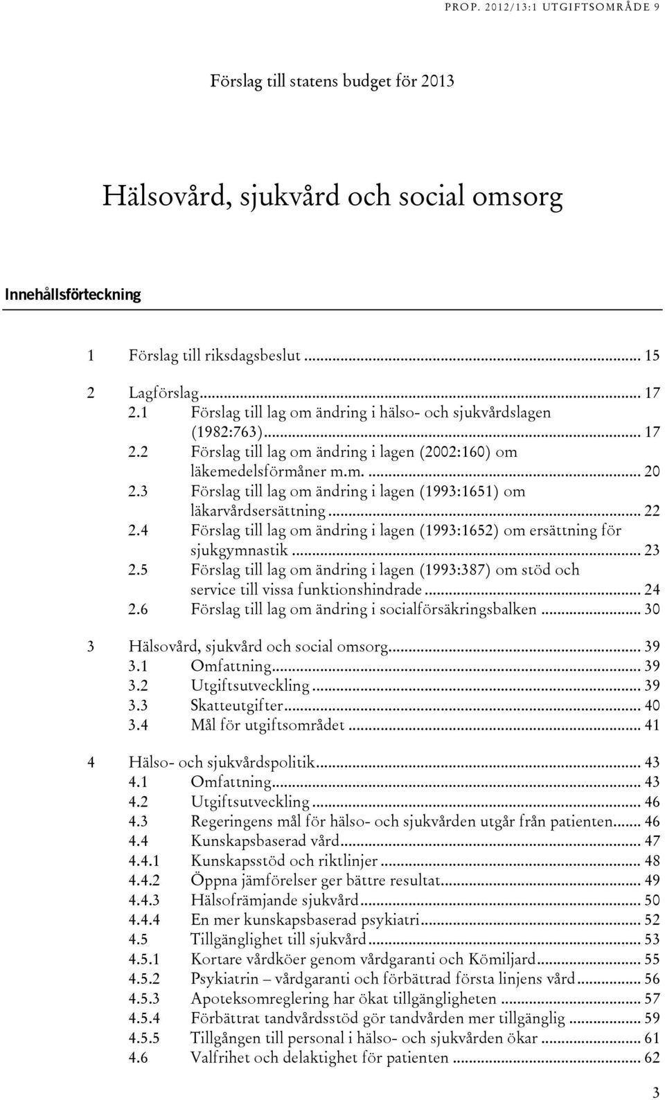 3 Förslag till lag om ändring i lagen (1993:1651) om läkarvårdsersättning... 22 2.4 Förslag till lag om ändring i lagen (1993:1652) om ersättning för sjukgymnastik... 23 2.