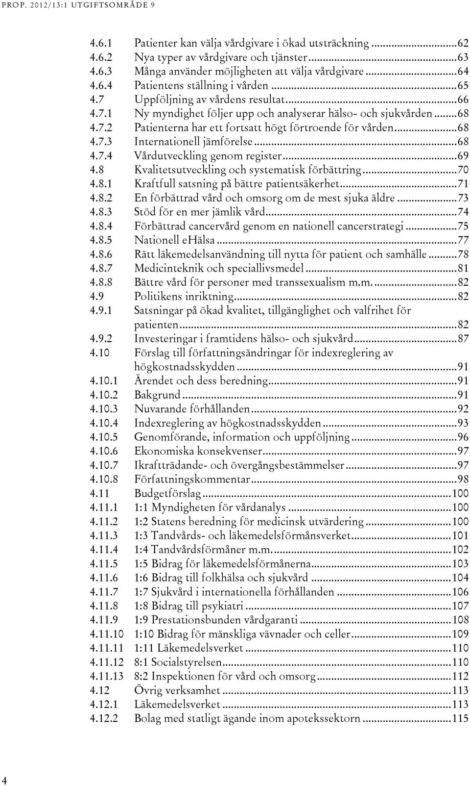 .. 68 4.7.4 Vårdutveckling genom register... 69 4.8 Kvalitetsutveckling och systematisk förbättring... 70 4.8.1 Kraftfull satsning på bättre patientsäkerhet... 71 4.8.2 En förbättrad vård och omsorg om de mest sjuka äldre.