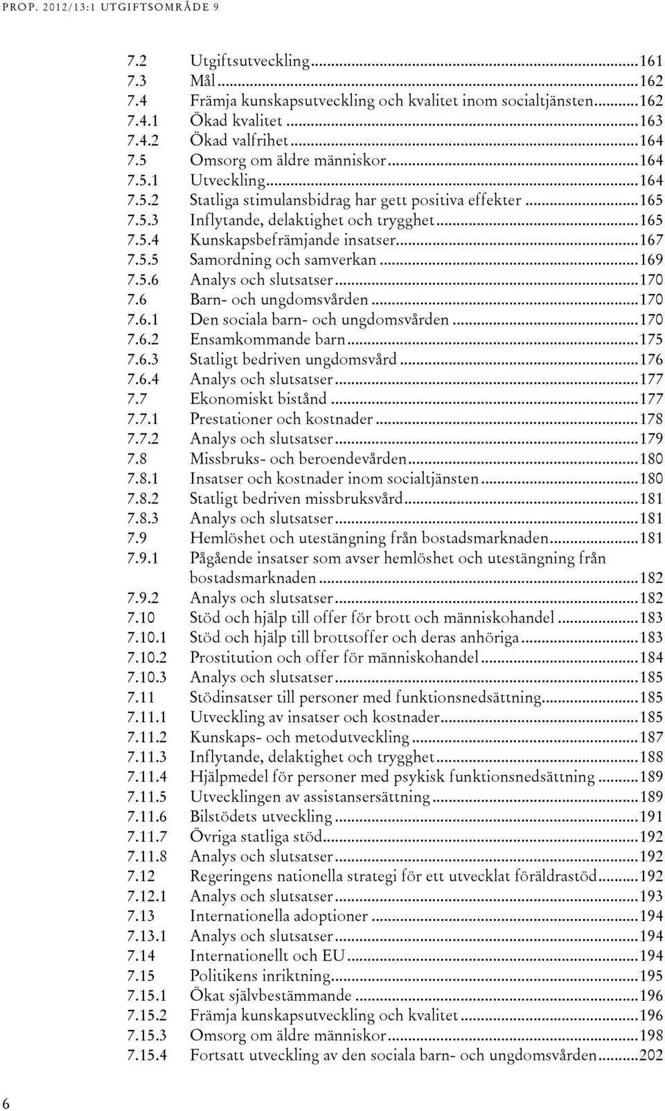 .. 169 7.5.6 Analys och slutsatser... 170 7.6 Barn- och ungdomsvården... 170 7.6.1 Den sociala barn- och ungdomsvården... 170 7.6.2 Ensamkommande barn... 175 7.6.3 Statligt bedriven ungdomsvård.