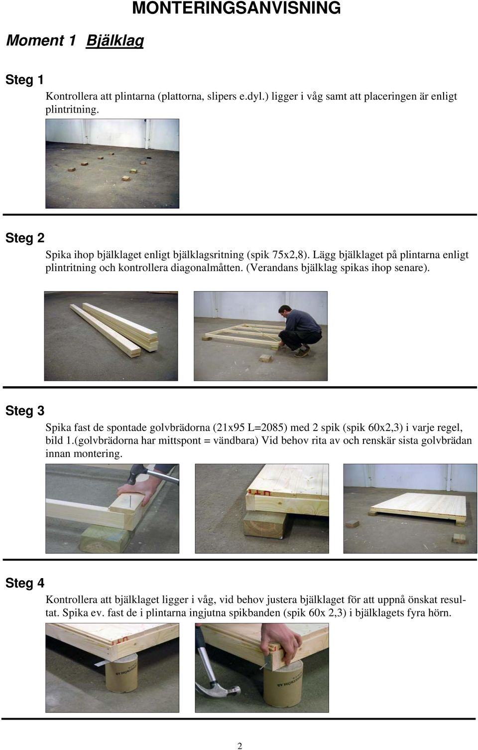 (Verandans bjälklag spikas ihop senare). Steg 3 Spika fast de spontade golvbrädorna (21x95 L=2085) med 2 spik (spik 60x2,3) i varje regel, bild 1.