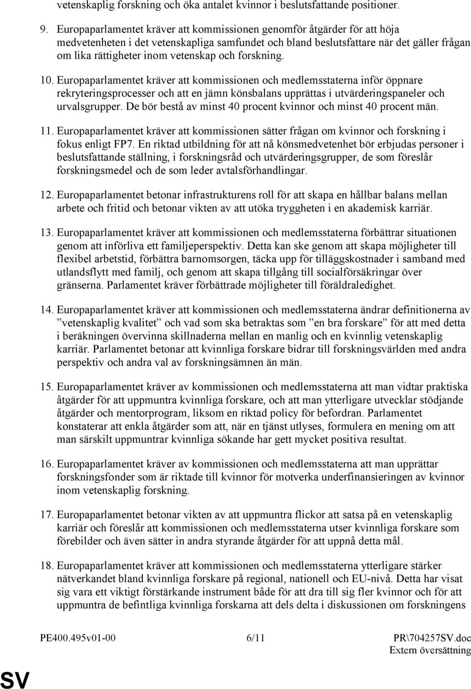 och forskning. 10. Europaparlamentet kräver att kommissionen och medlemsstaterna inför öppnare rekryteringsprocesser och att en jämn könsbalans upprättas i utvärderingspaneler och urvalsgrupper.