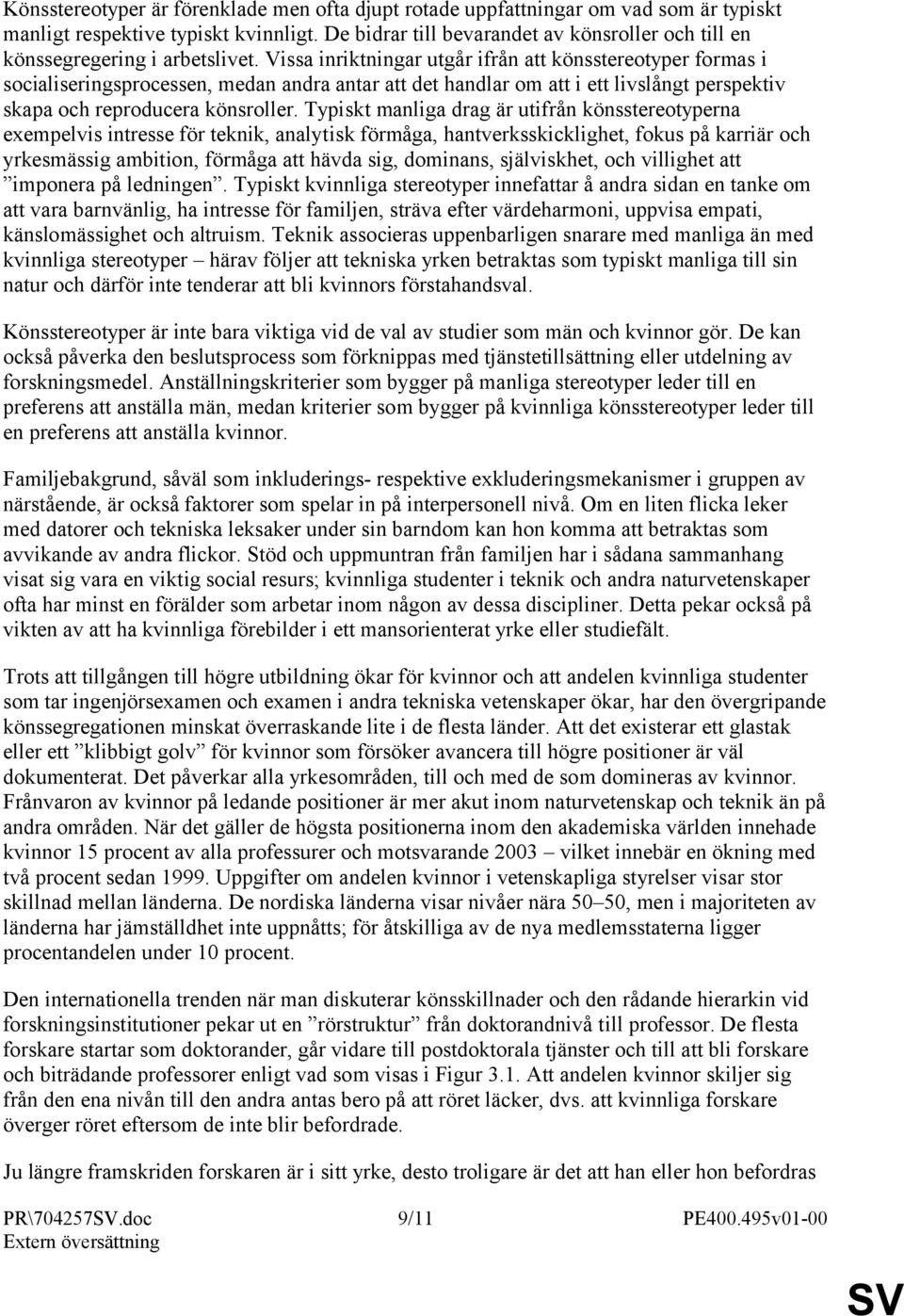 Vissa inriktningar utgår ifrån att könsstereotyper formas i socialiseringsprocessen, medan andra antar att det handlar om att i ett livslångt perspektiv skapa och reproducera könsroller.