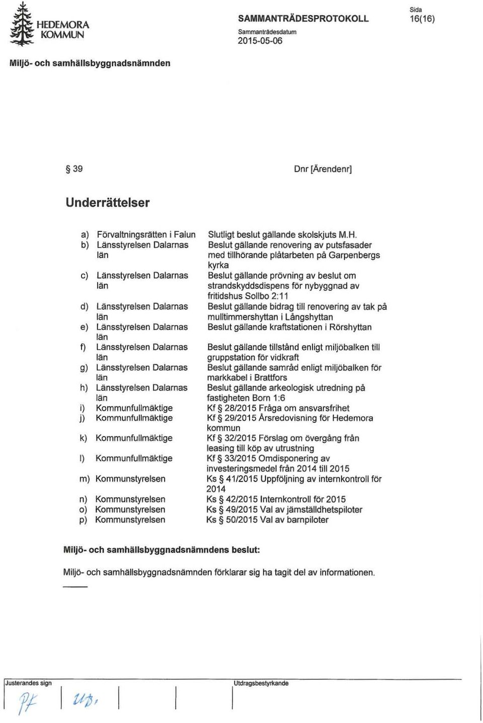 Kommunfullmäktige k) Kommunfullmäktige I) Kommunfullmäktige m) Kommunstyrelsen n) Kommunstyrelsen o) Kommunstyrelsen p) Kommunstyrelsen Slutligt beslut gallande skolskjuts M.H.