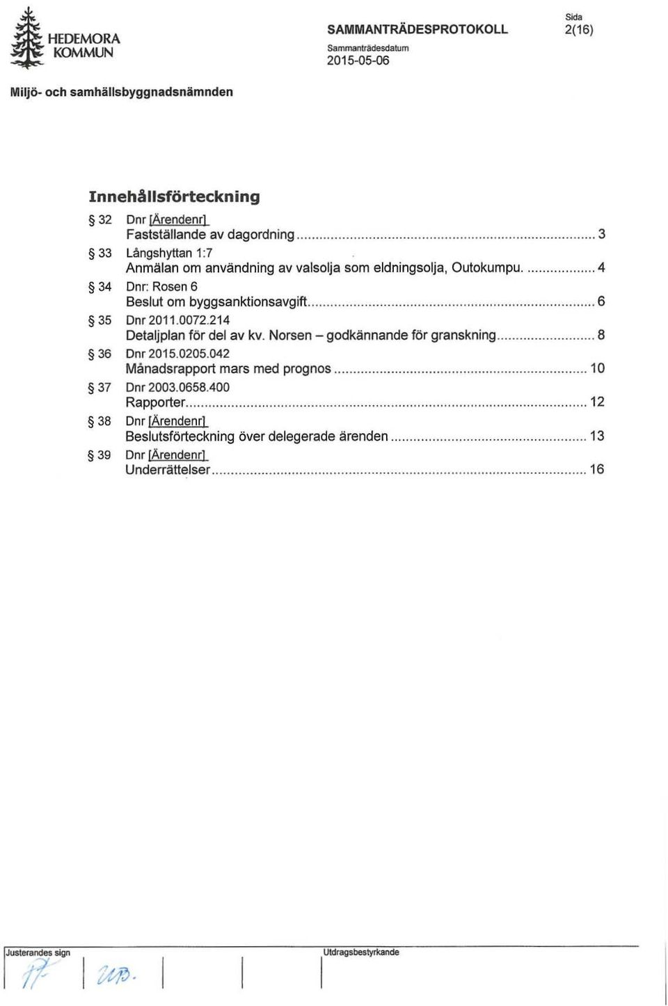 0072.214 Detaljplan för del av kv. Norsen - godkännande för granskning...... 8 36 Dnr 2015.0205.042 Månadsrapport mars med prognos............... 10 37 Dnr 2003.0658.