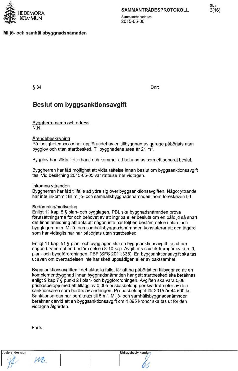 Bygglov har sökts i efterhand och kommer att behandlas som ett separat beslut. Byggherren har fått möjlighet att vidta ri:!ttelse innan beslut om byggsanktionsavgift tas.