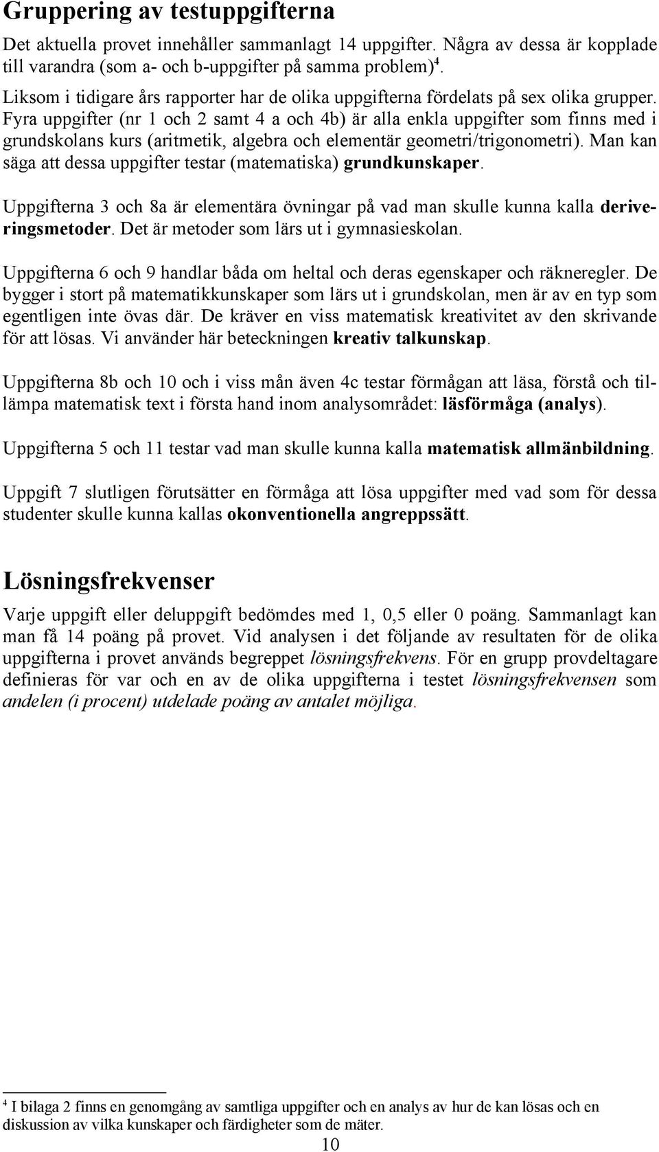 Fyra uppgifter (nr 1 och 2 samt 4 a och 4b) är alla enkla uppgifter som finns med i grundskolans kurs (aritmetik, algebra och elementär geometri/trigonometri).