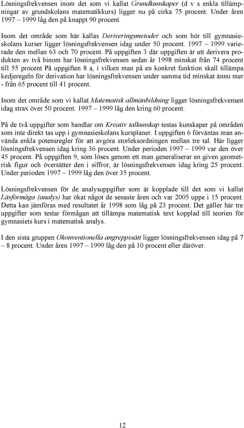 På uppgiften 3 där uppgiften är att derivera produkten av två binom har lösningsfrekvensen sedan år 1998 minskat från 74 procent till 55 procent På uppgiften 8 a, i vilken man på en konkret funktion