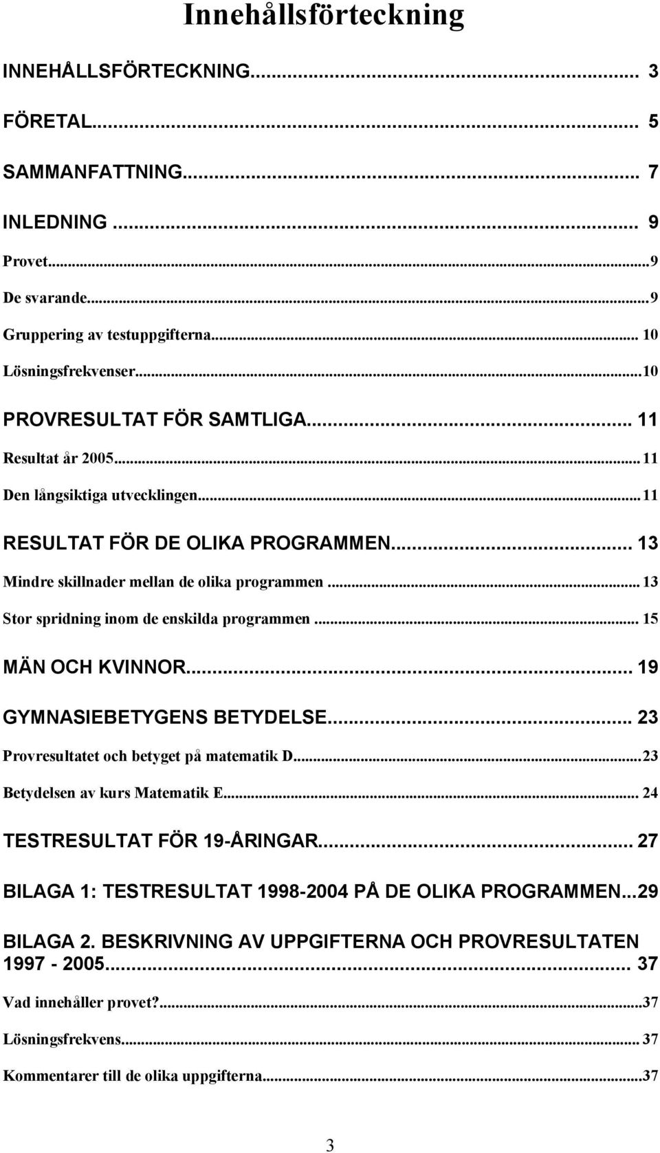 .. 13 Stor spridning inom de enskilda programmen... 15 MÄN OCH KVINNOR... 19 GYMNASIEBETYGENS BETYDELSE... 23 Provresultatet och betyget på matematik D...23 Betydelsen av kurs Matematik E.
