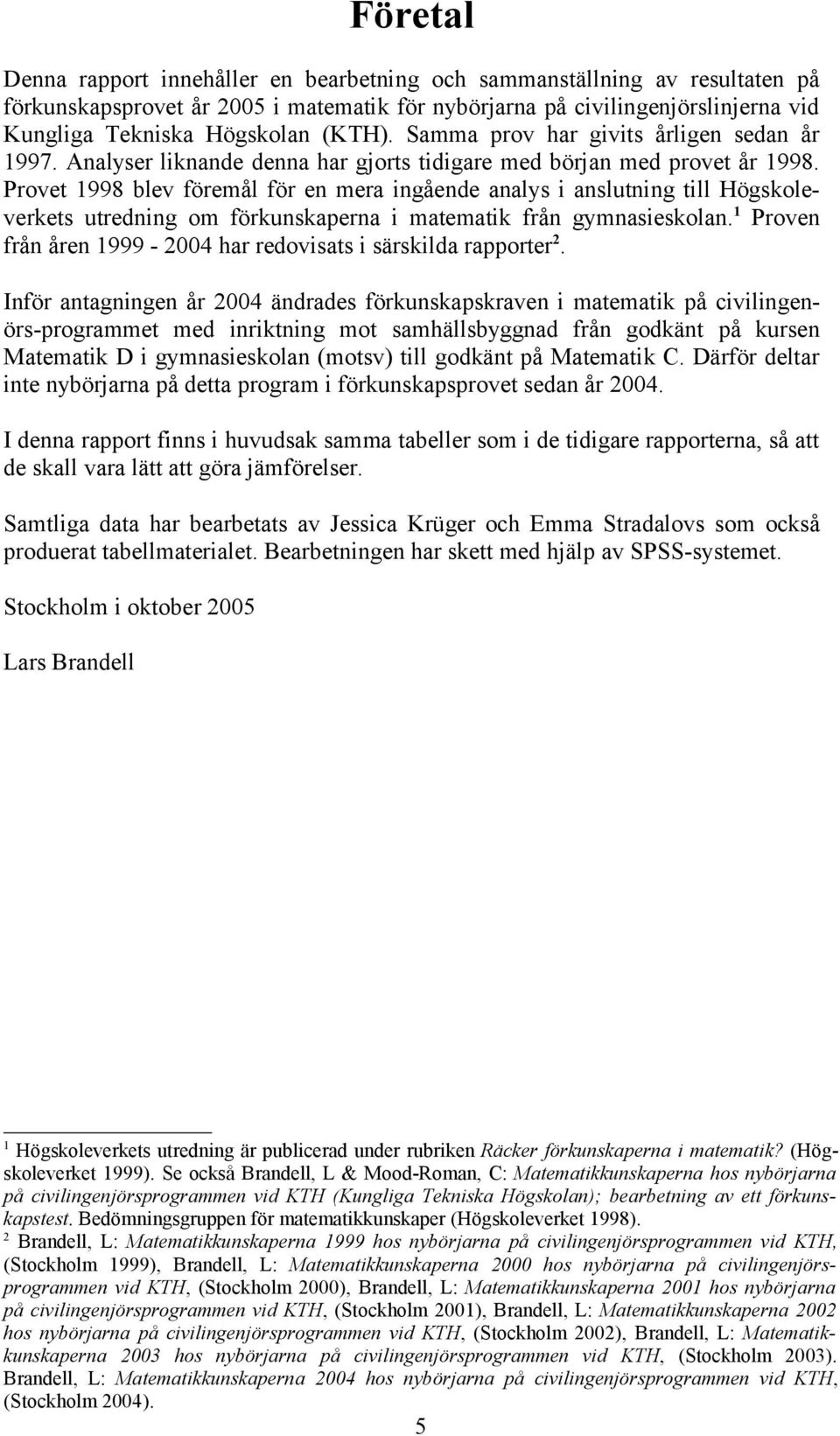 Provet 1998 blev föremål för en mera ingående analys i anslutning till Högskoleverkets utredning om förkunskaperna i matematik från gymnasieskolan.