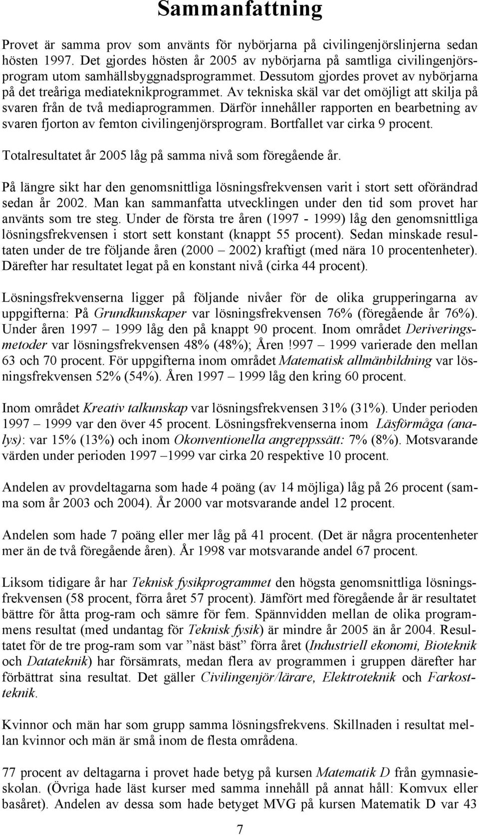 Av tekniska skäl var det omöjligt att skilja på svaren från de två mediaprogrammen. Därför innehåller rapporten en bearbetning av svaren fjorton av femton civilingenjörsprogram.