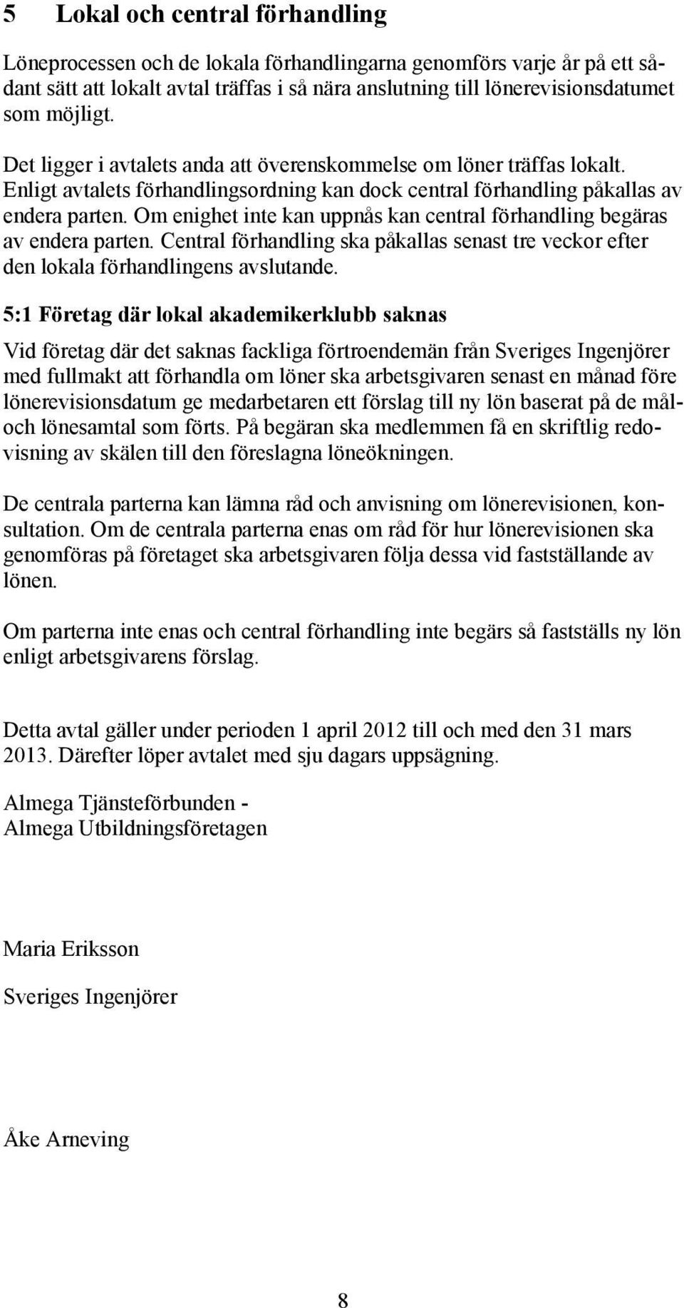 Om enighet inte kan uppnås kan central förhandling begäras av endera parten. Central förhandling ska påkallas senast tre veckor efter den lokala förhandlingens avslutande.