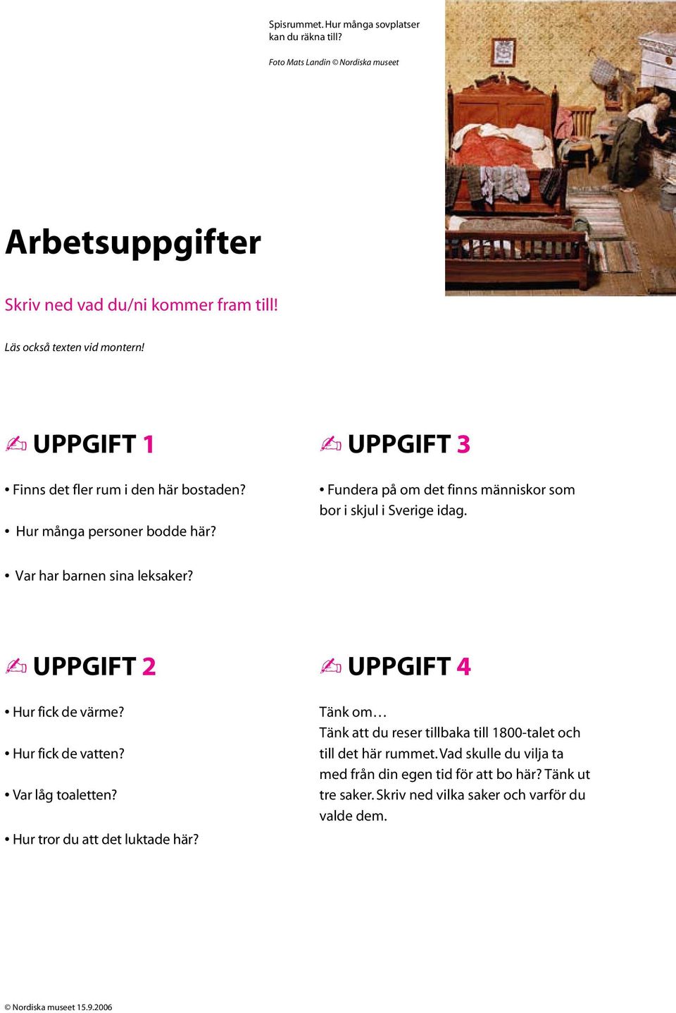 UPPGIFT 3 Fundera på om det finns människor som bor i skjul i Sverige idag. Var har barnen sina leksaker? UPPGIFT 2 Hur fick de värme? Hur fick de vatten?
