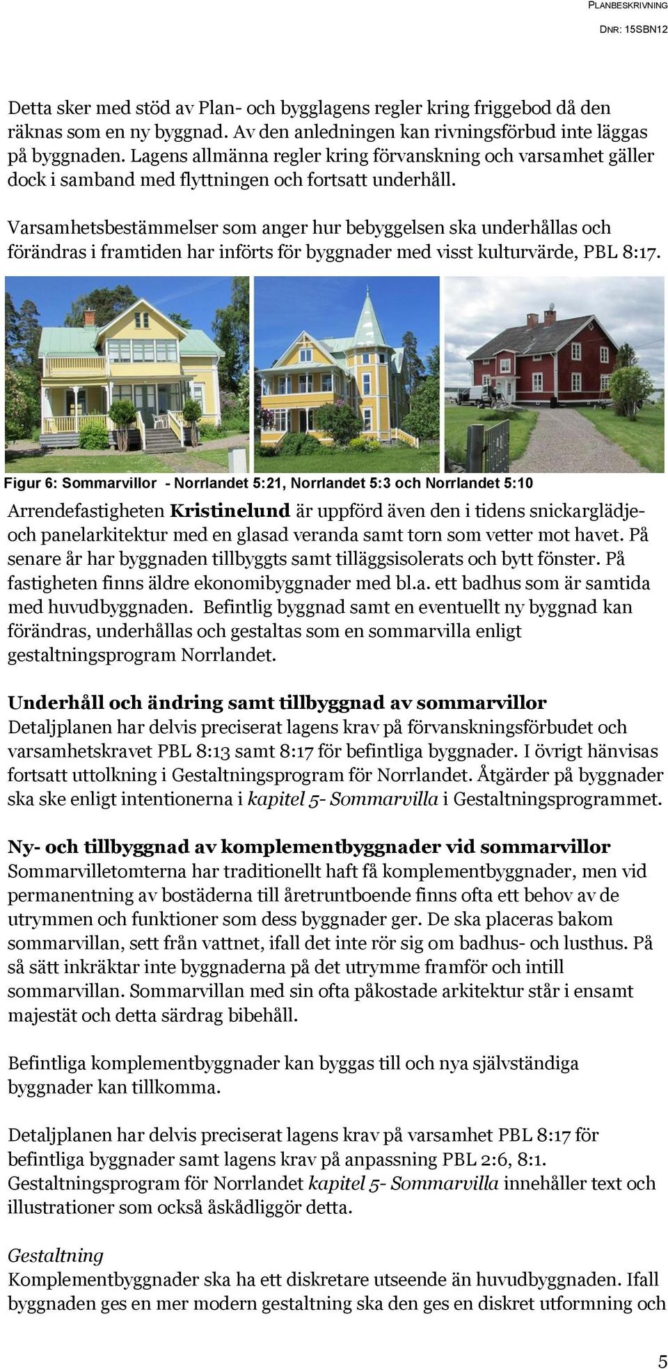Varsamhetsbestämmelser som anger hur bebyggelsen ska underhållas och förändras i framtiden har införts för byggnader med visst kulturvärde, PBL 8:17.