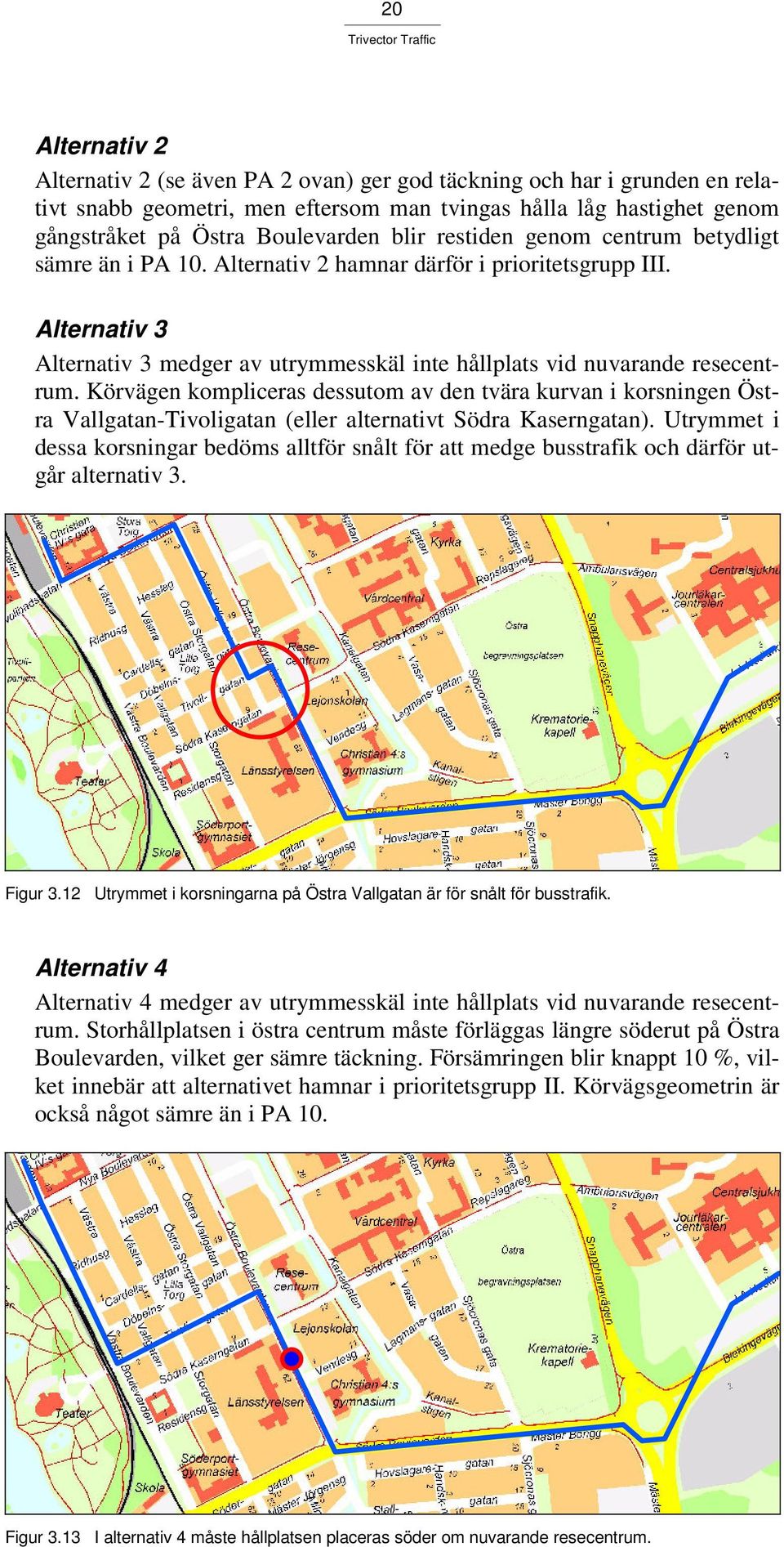 Körvägen kompliceras dessutom av den tvära kurvan i korsningen Östra Vallgatan-Tivoligatan (eller alternativt Södra Kaserngatan).