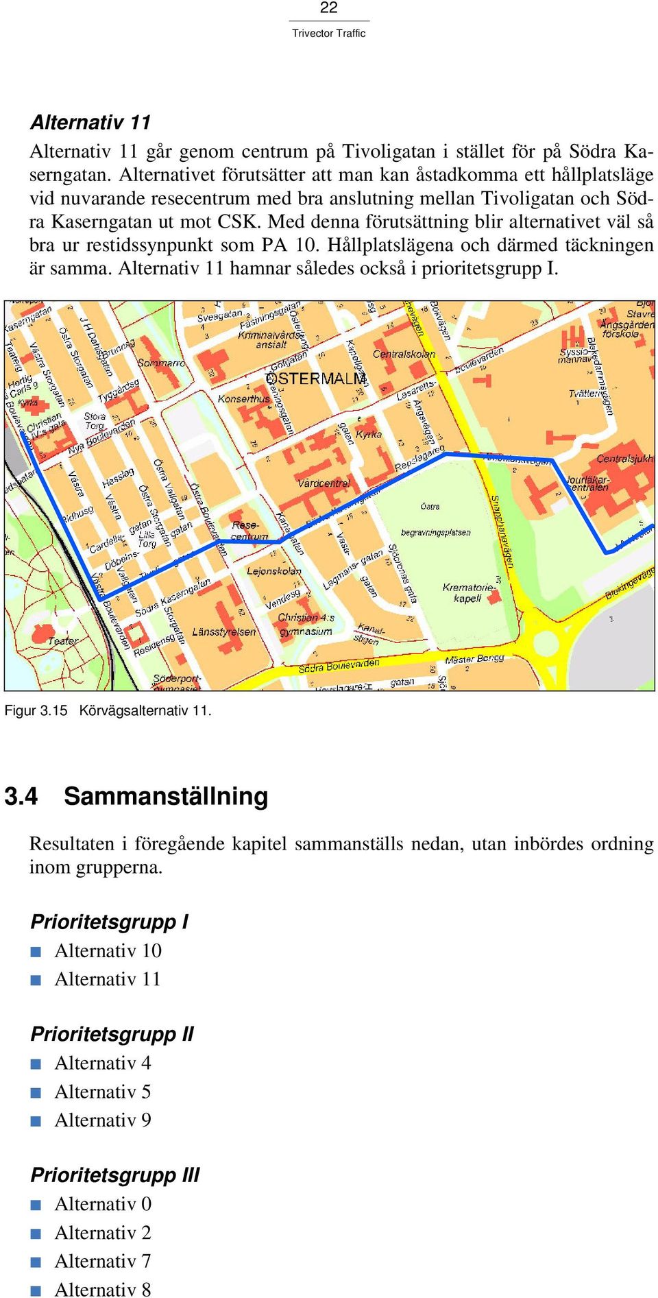 Med denna förutsättning blir alternativet väl så bra ur restidssynpunkt som PA 10. Hållplatslägena och därmed täckningen är samma. Alternativ 11 hamnar således också i prioritetsgrupp I.